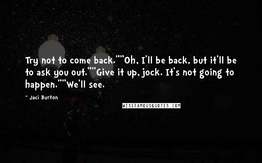 Jaci Burton Quotes: Try not to come back.""Oh, I'll be back, but it'll be to ask you out.""Give it up, jock. It's not going to happen.""We'll see.