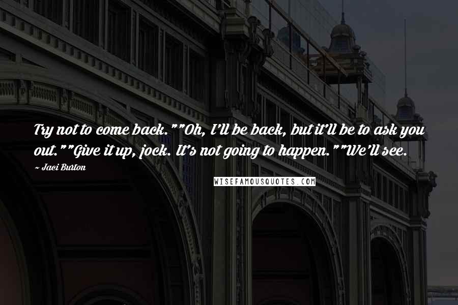 Jaci Burton Quotes: Try not to come back.""Oh, I'll be back, but it'll be to ask you out.""Give it up, jock. It's not going to happen.""We'll see.