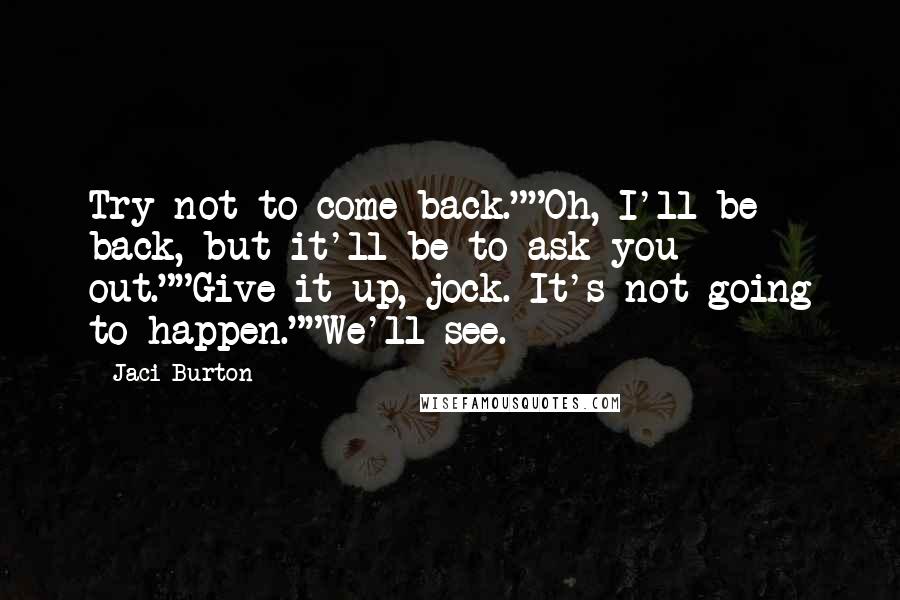 Jaci Burton Quotes: Try not to come back.""Oh, I'll be back, but it'll be to ask you out.""Give it up, jock. It's not going to happen.""We'll see.