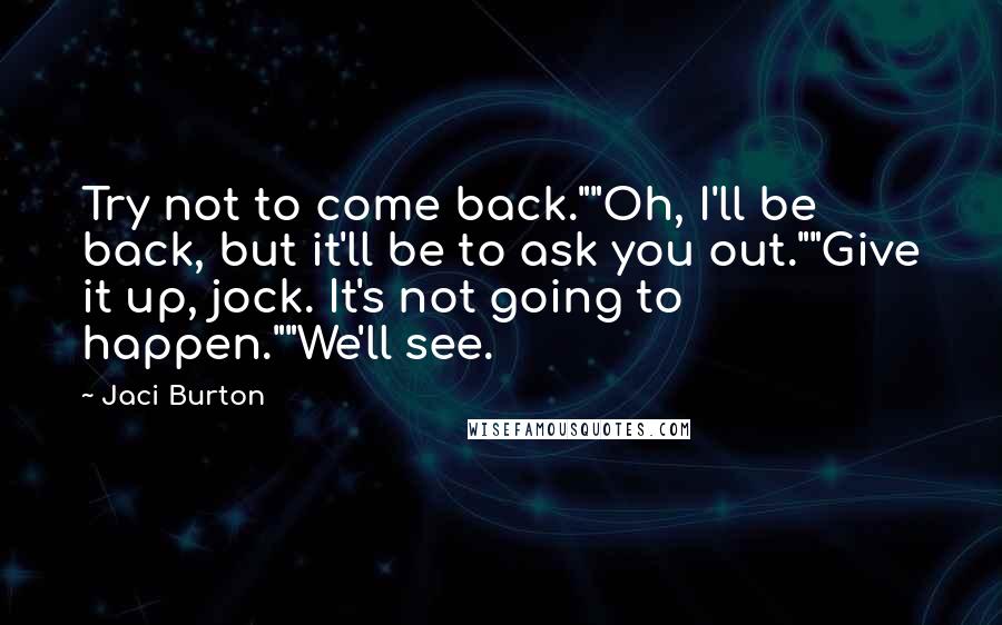 Jaci Burton Quotes: Try not to come back.""Oh, I'll be back, but it'll be to ask you out.""Give it up, jock. It's not going to happen.""We'll see.