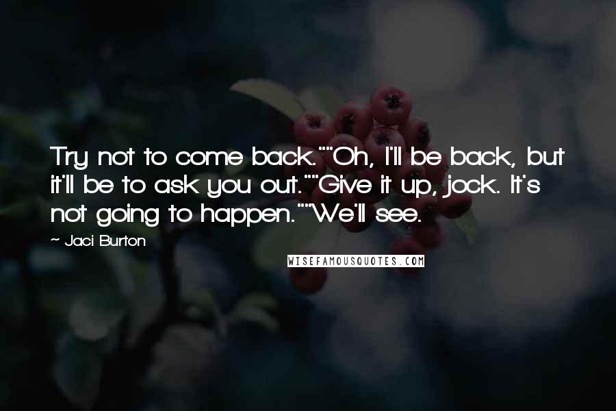 Jaci Burton Quotes: Try not to come back.""Oh, I'll be back, but it'll be to ask you out.""Give it up, jock. It's not going to happen.""We'll see.