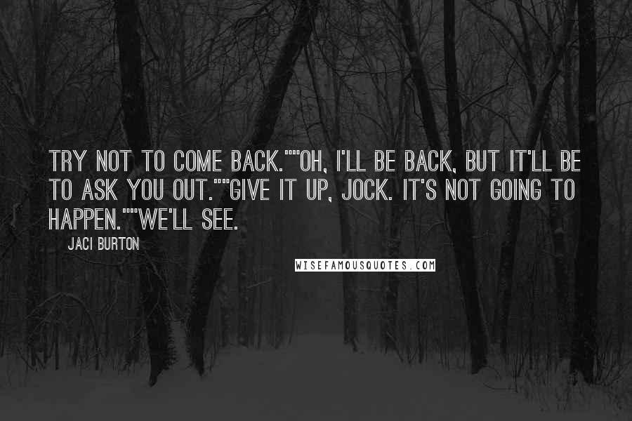 Jaci Burton Quotes: Try not to come back.""Oh, I'll be back, but it'll be to ask you out.""Give it up, jock. It's not going to happen.""We'll see.