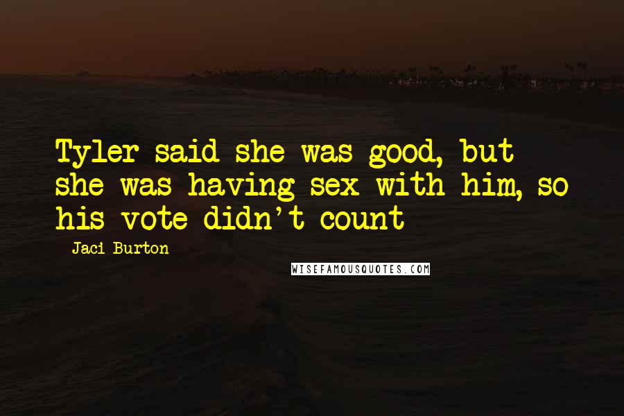 Jaci Burton Quotes: Tyler said she was good, but she was having sex with him, so his vote didn't count