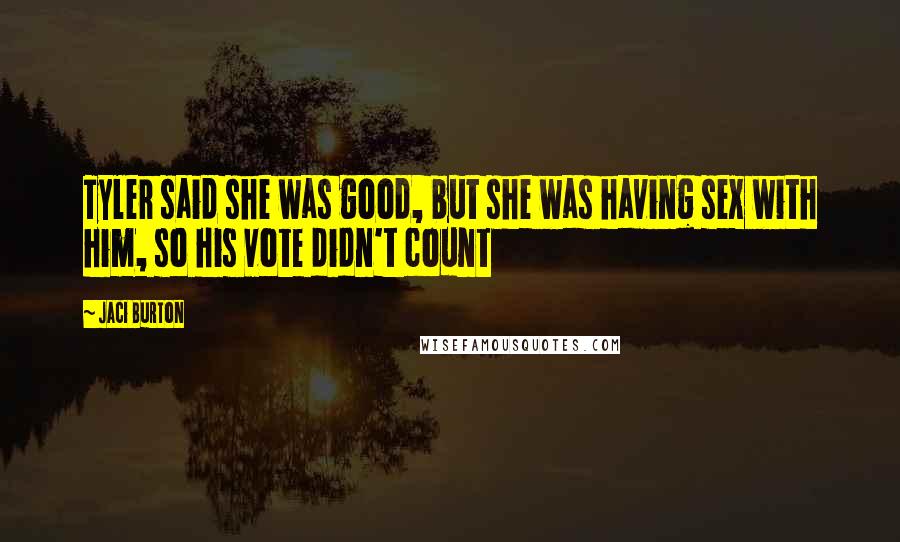 Jaci Burton Quotes: Tyler said she was good, but she was having sex with him, so his vote didn't count