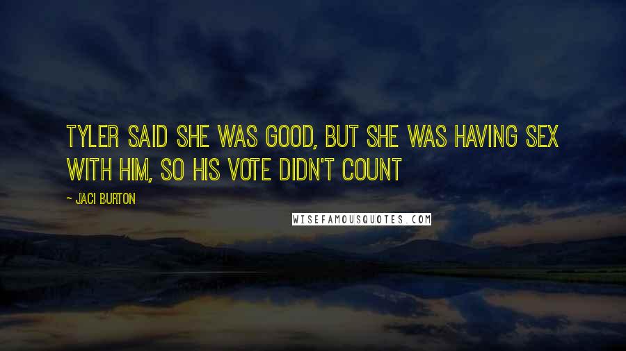 Jaci Burton Quotes: Tyler said she was good, but she was having sex with him, so his vote didn't count