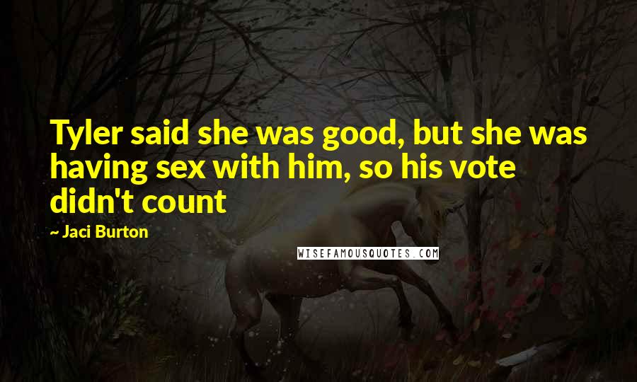 Jaci Burton Quotes: Tyler said she was good, but she was having sex with him, so his vote didn't count