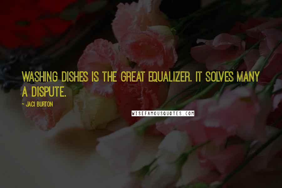 Jaci Burton Quotes: Washing dishes is the great equalizer. It solves many a dispute.