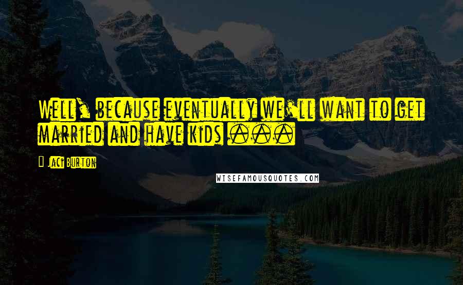 Jaci Burton Quotes: Well, because eventually we'll want to get married and have kids ...