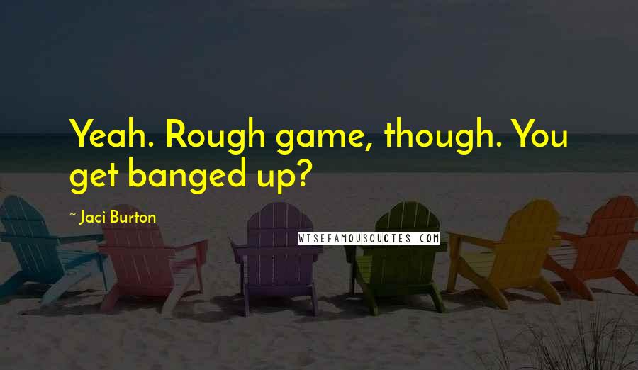 Jaci Burton Quotes: Yeah. Rough game, though. You get banged up?