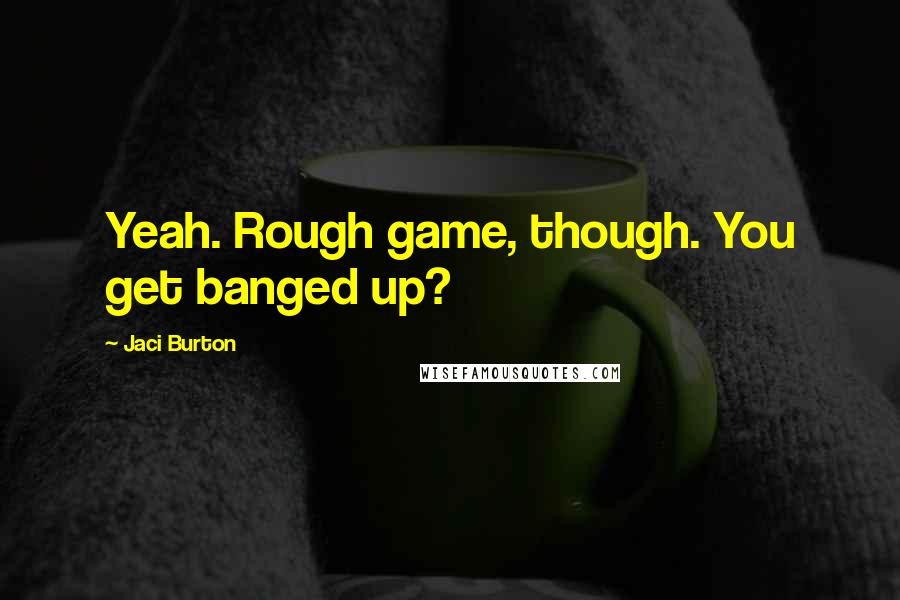 Jaci Burton Quotes: Yeah. Rough game, though. You get banged up?