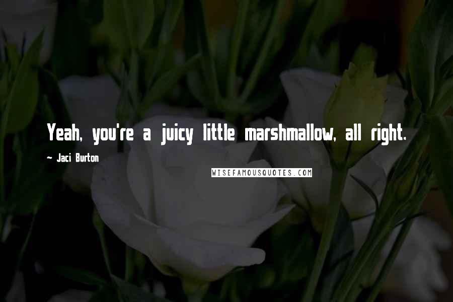 Jaci Burton Quotes: Yeah, you're a juicy little marshmallow, all right.