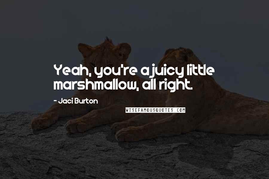Jaci Burton Quotes: Yeah, you're a juicy little marshmallow, all right.