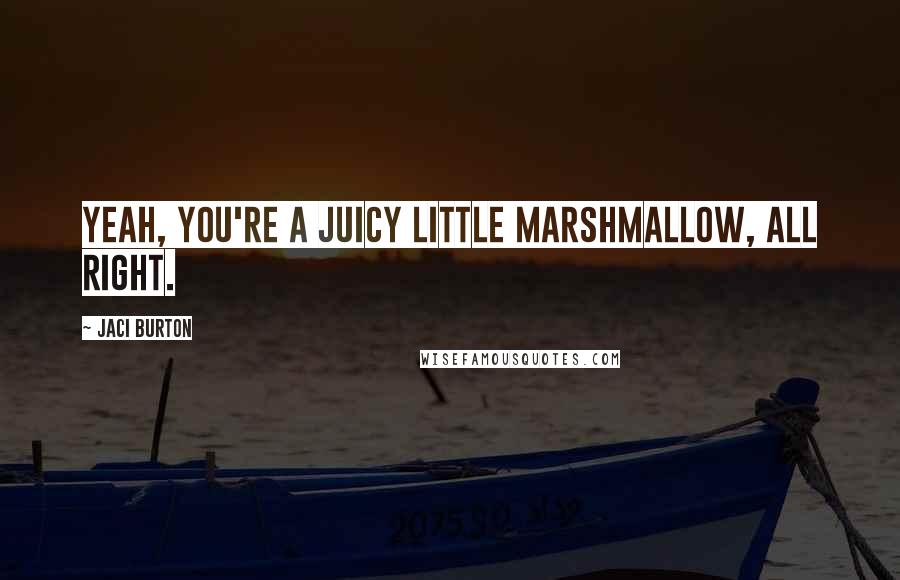 Jaci Burton Quotes: Yeah, you're a juicy little marshmallow, all right.