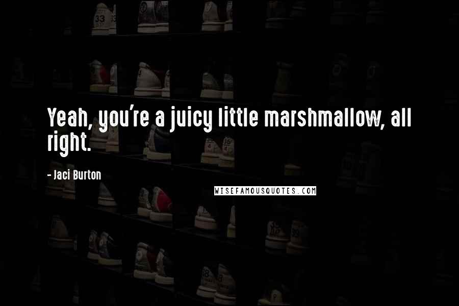 Jaci Burton Quotes: Yeah, you're a juicy little marshmallow, all right.