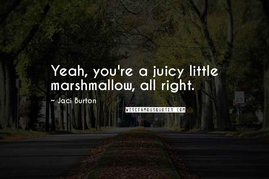 Jaci Burton Quotes: Yeah, you're a juicy little marshmallow, all right.