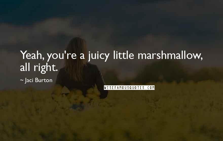 Jaci Burton Quotes: Yeah, you're a juicy little marshmallow, all right.
