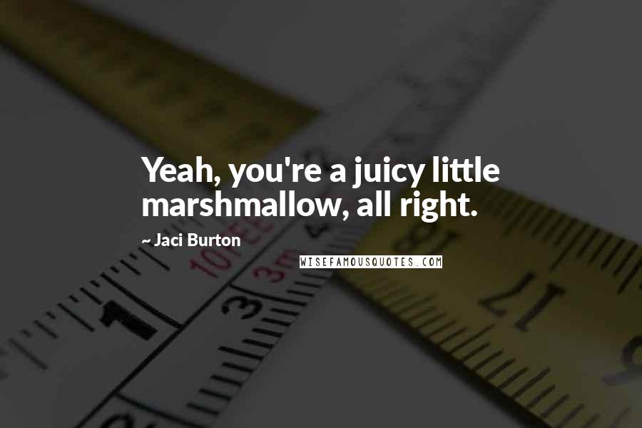 Jaci Burton Quotes: Yeah, you're a juicy little marshmallow, all right.