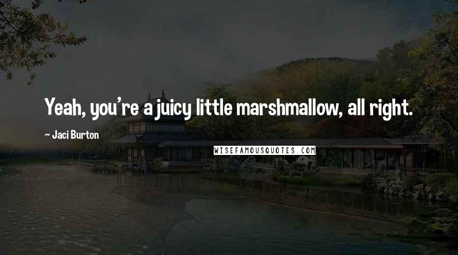 Jaci Burton Quotes: Yeah, you're a juicy little marshmallow, all right.