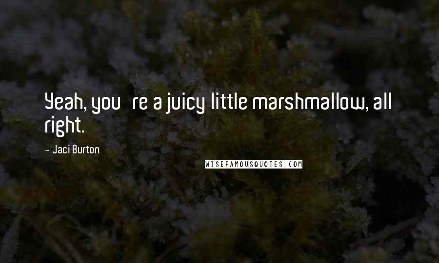 Jaci Burton Quotes: Yeah, you're a juicy little marshmallow, all right.