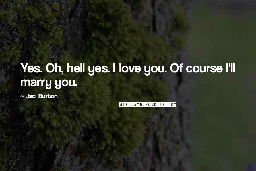 Jaci Burton Quotes: Yes. Oh, hell yes. I love you. Of course I'll marry you.