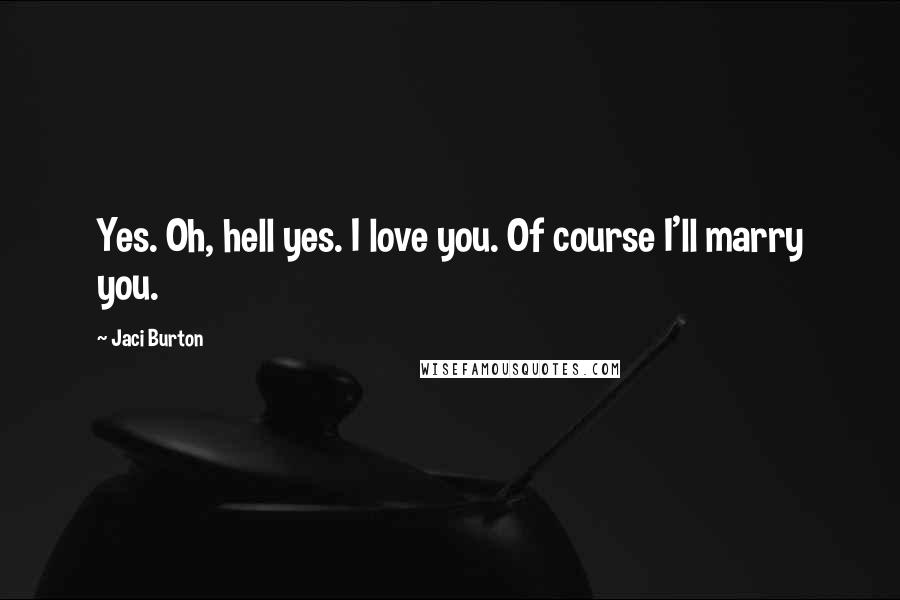 Jaci Burton Quotes: Yes. Oh, hell yes. I love you. Of course I'll marry you.