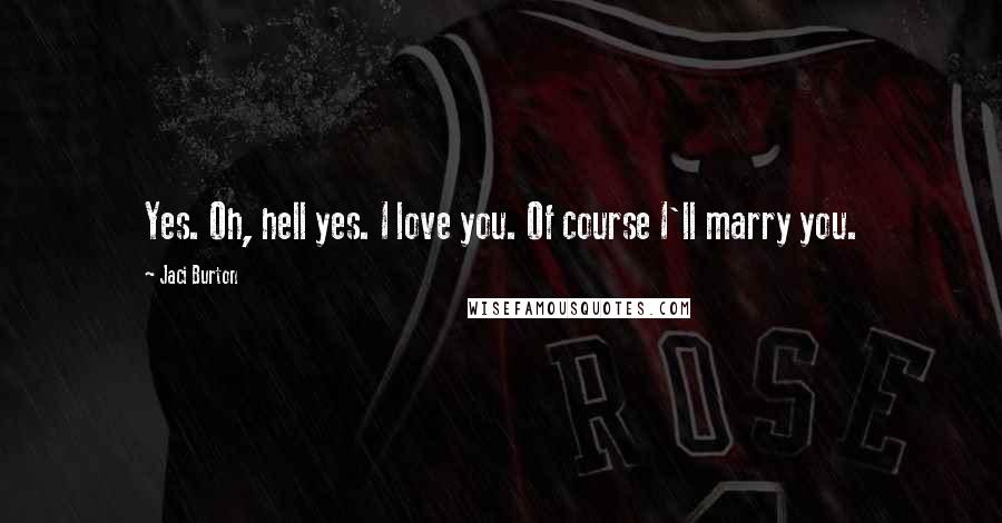 Jaci Burton Quotes: Yes. Oh, hell yes. I love you. Of course I'll marry you.