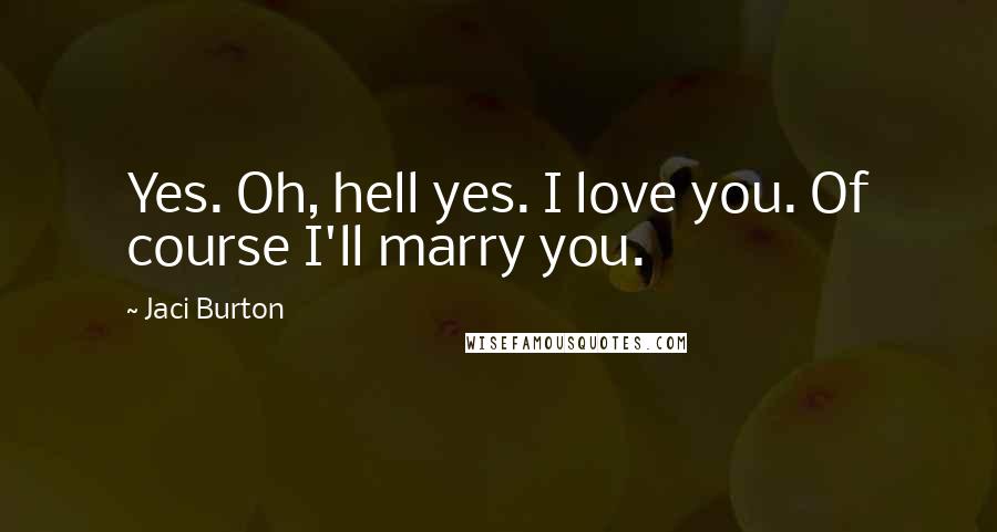 Jaci Burton Quotes: Yes. Oh, hell yes. I love you. Of course I'll marry you.