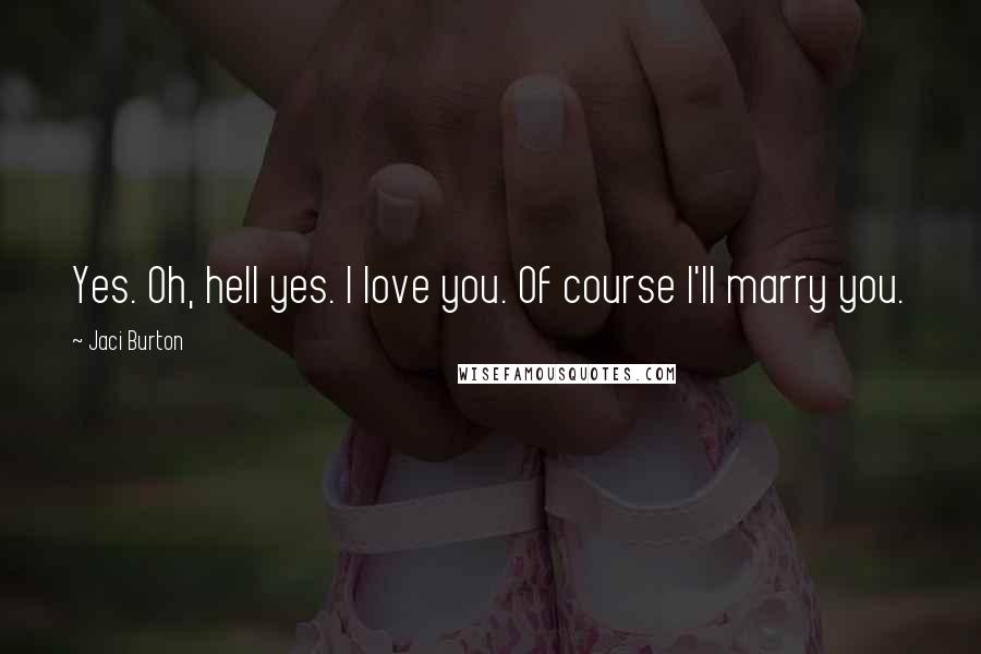 Jaci Burton Quotes: Yes. Oh, hell yes. I love you. Of course I'll marry you.