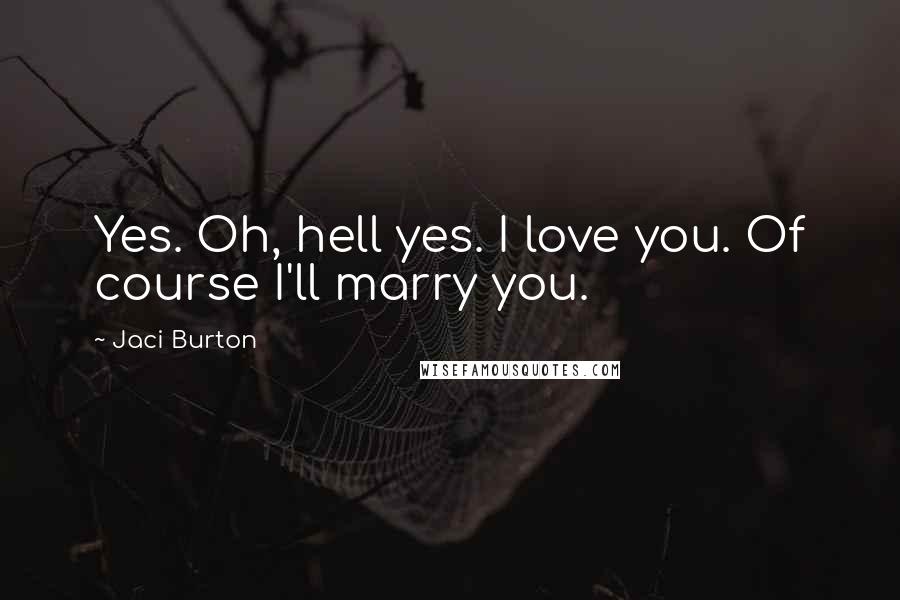 Jaci Burton Quotes: Yes. Oh, hell yes. I love you. Of course I'll marry you.