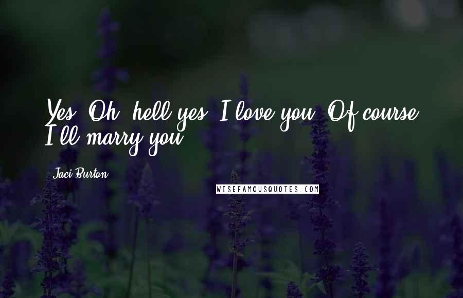 Jaci Burton Quotes: Yes. Oh, hell yes. I love you. Of course I'll marry you.