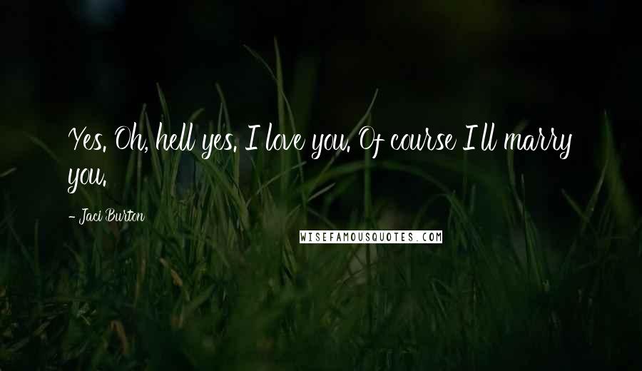 Jaci Burton Quotes: Yes. Oh, hell yes. I love you. Of course I'll marry you.