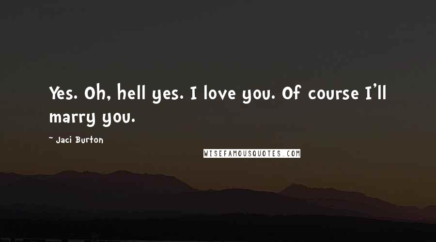 Jaci Burton Quotes: Yes. Oh, hell yes. I love you. Of course I'll marry you.