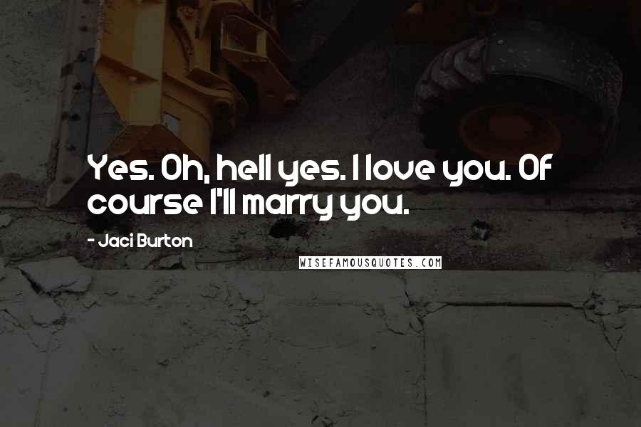 Jaci Burton Quotes: Yes. Oh, hell yes. I love you. Of course I'll marry you.