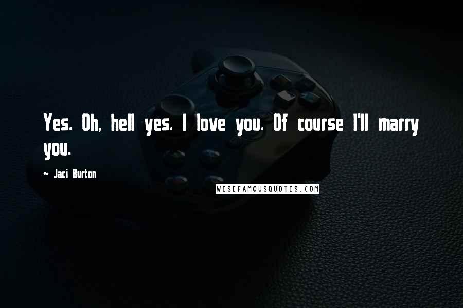 Jaci Burton Quotes: Yes. Oh, hell yes. I love you. Of course I'll marry you.