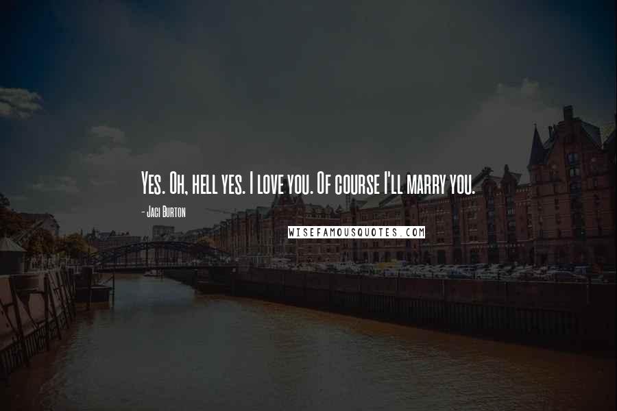 Jaci Burton Quotes: Yes. Oh, hell yes. I love you. Of course I'll marry you.