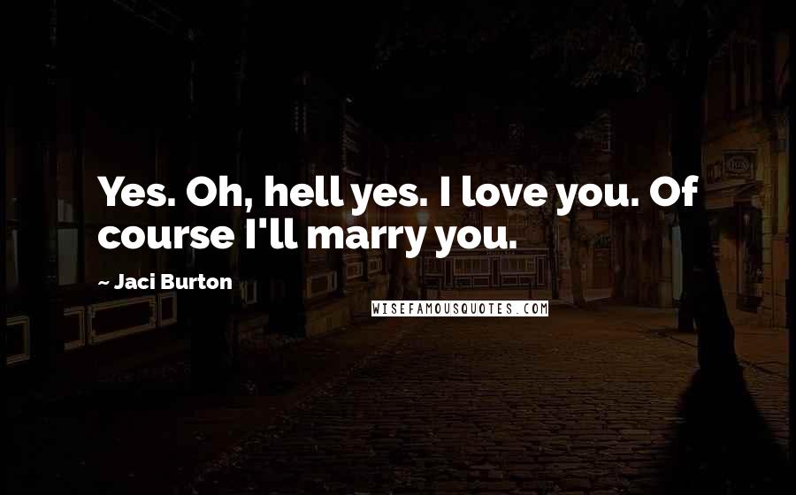 Jaci Burton Quotes: Yes. Oh, hell yes. I love you. Of course I'll marry you.