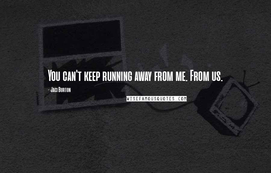 Jaci Burton Quotes: You can't keep running away from me. From us.