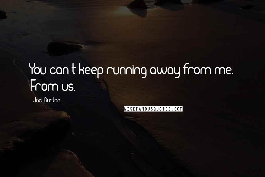 Jaci Burton Quotes: You can't keep running away from me. From us.