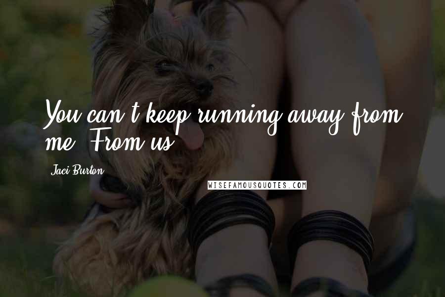 Jaci Burton Quotes: You can't keep running away from me. From us.