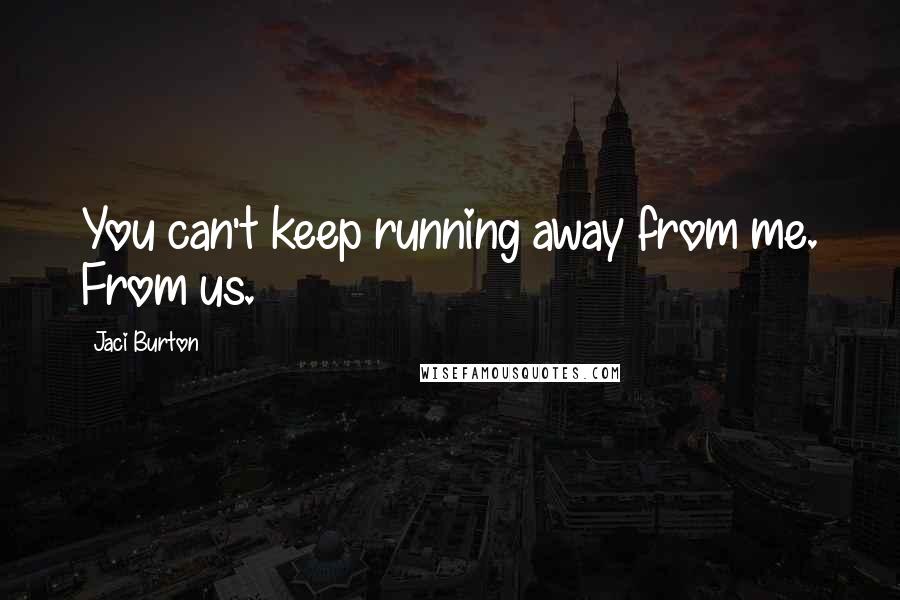 Jaci Burton Quotes: You can't keep running away from me. From us.