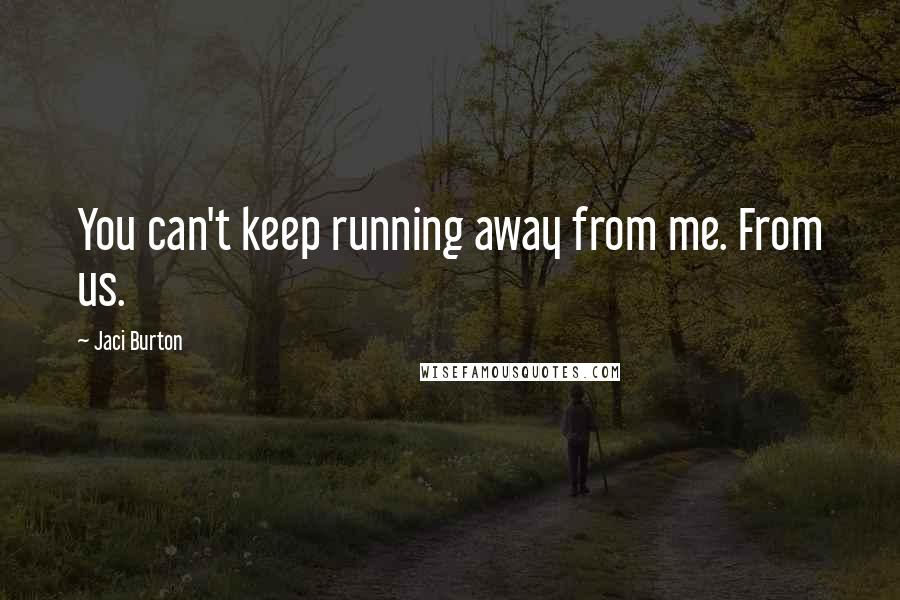 Jaci Burton Quotes: You can't keep running away from me. From us.