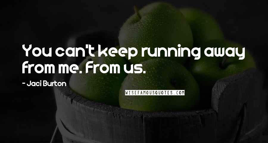 Jaci Burton Quotes: You can't keep running away from me. From us.