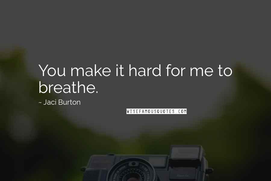 Jaci Burton Quotes: You make it hard for me to breathe.