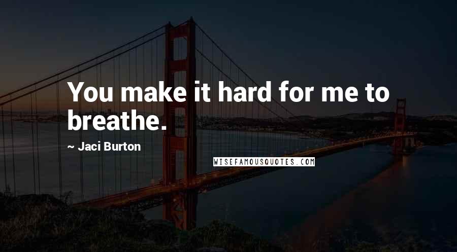 Jaci Burton Quotes: You make it hard for me to breathe.