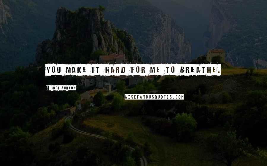 Jaci Burton Quotes: You make it hard for me to breathe.