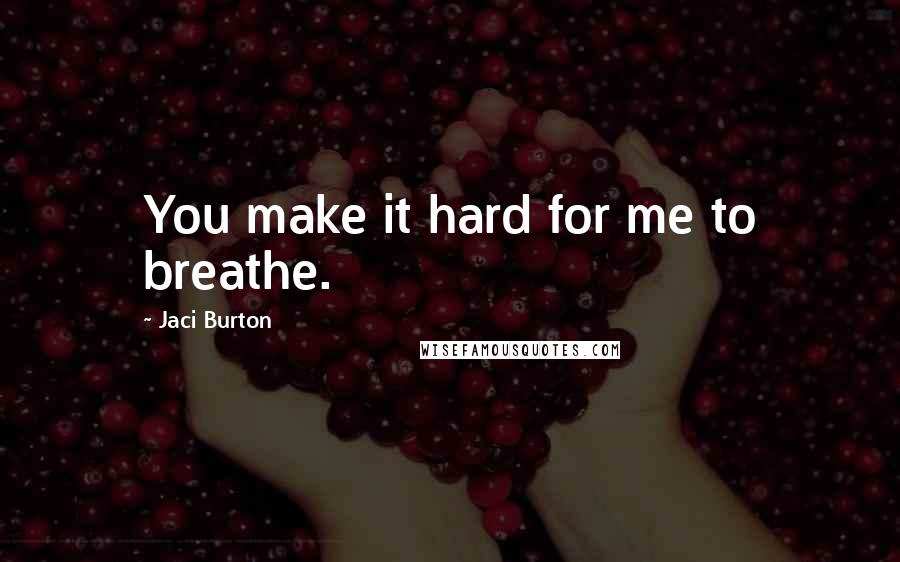 Jaci Burton Quotes: You make it hard for me to breathe.