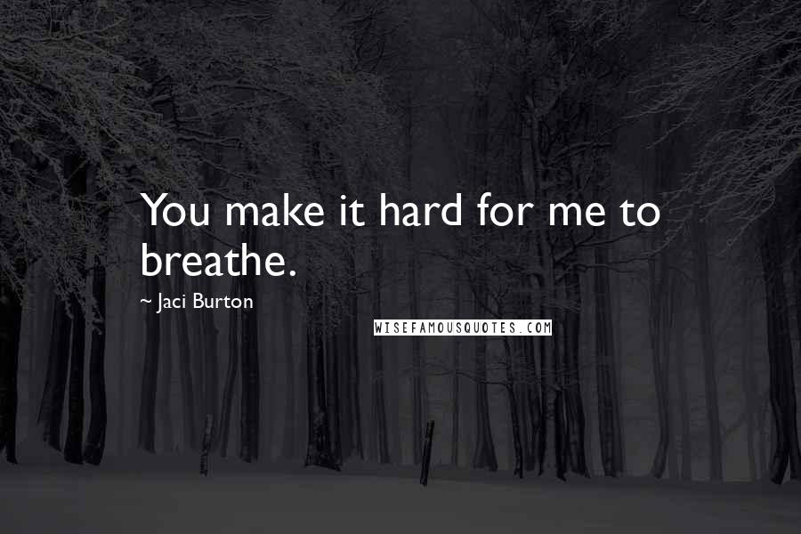 Jaci Burton Quotes: You make it hard for me to breathe.