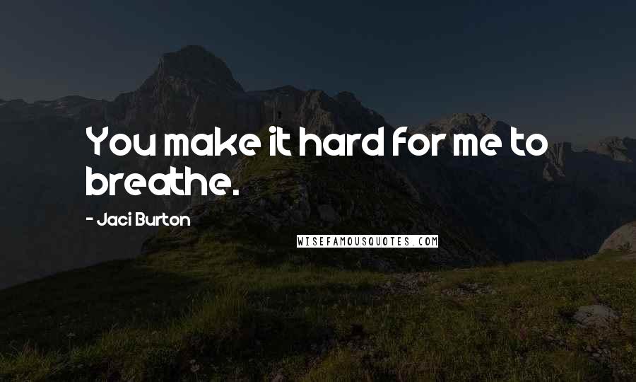 Jaci Burton Quotes: You make it hard for me to breathe.