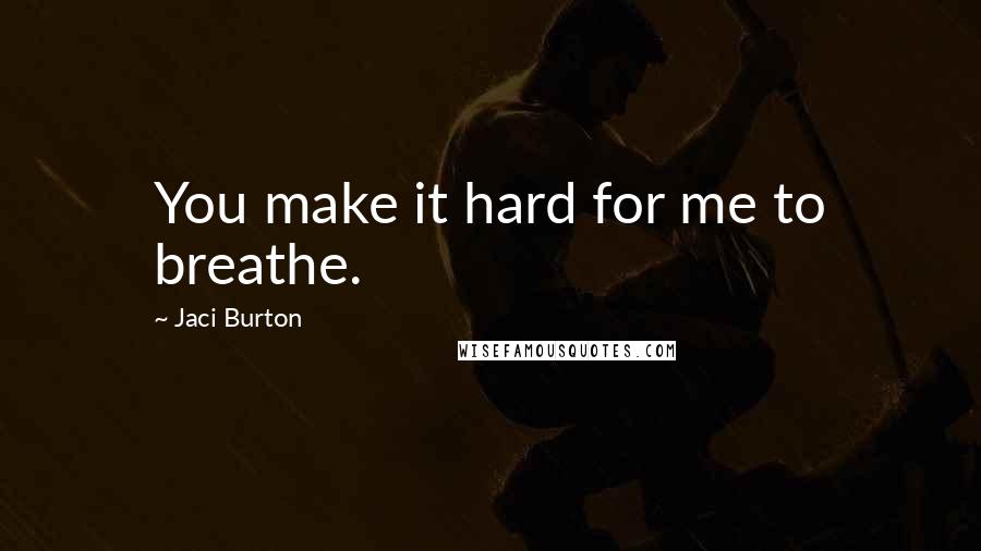 Jaci Burton Quotes: You make it hard for me to breathe.