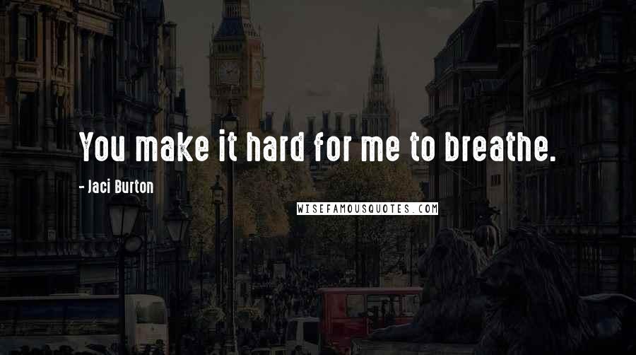 Jaci Burton Quotes: You make it hard for me to breathe.